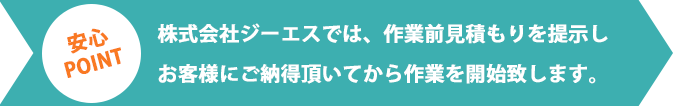 株式会社ジーエスでは、作業前見積もりを提示しお客様にご納得頂いてから作業を開始致します。